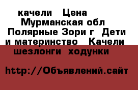 качели › Цена ­ 200 - Мурманская обл., Полярные Зори г. Дети и материнство » Качели, шезлонги, ходунки   